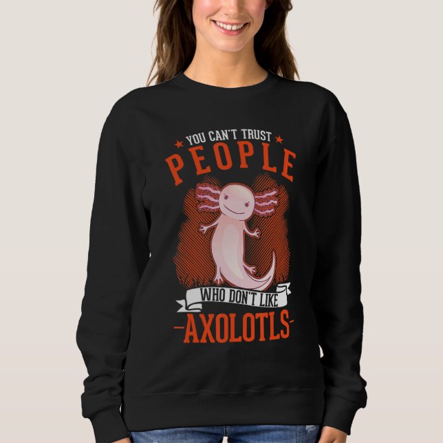You Can't Trust People Who Don't Like Axolotls Sweatshirt (Front)