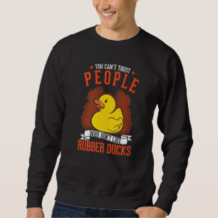 You Can't Trust People Who Don't Like Rubber Ducks Sweatshirt