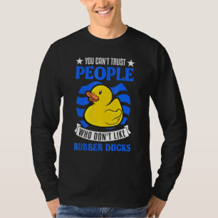 You Can't Trust People Who Don't Like Rubber Ducks T-Shirt