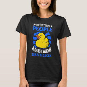 You Can't Trust People Who Don't Like Rubber Ducks T-Shirt