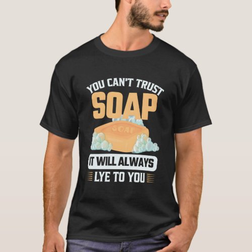 You CanT Trust Soap It Will Always Lye To You Soa T_Shirt