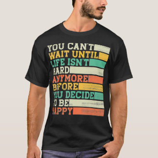 You Cant Wait Until Life Isnt Hard Anymore T-Shirt