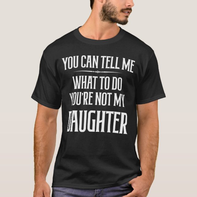 You Canu2019t Tell Me What To Do You're Not My Dau T-Shirt (Front)