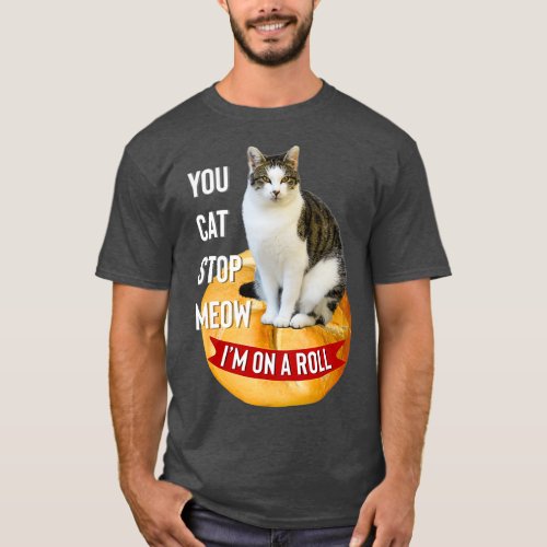You Cat Stop Meow Im On A Roll Funny  for Cat T_Shirt