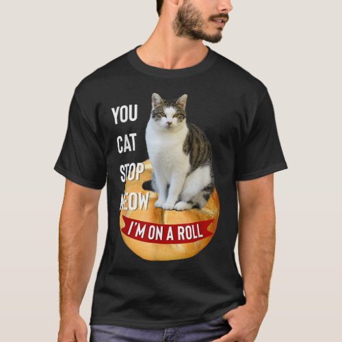 You Cat Stop Meow Im On A Roll Funny T Shirt for C