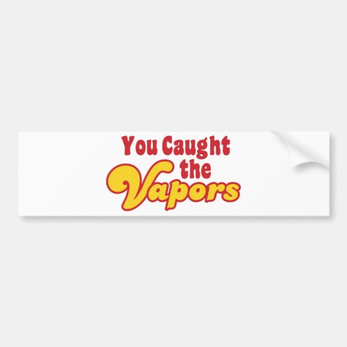 You Caught the Vapors Bumper Sticker