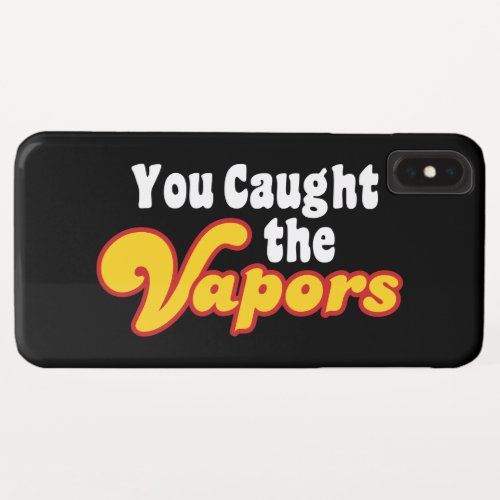 You Caught the Vapors iPhone XS Max Case