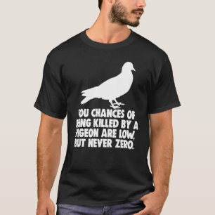 You Chances Of Being Killed By A Pigeon Are Low Bu T-Shirt