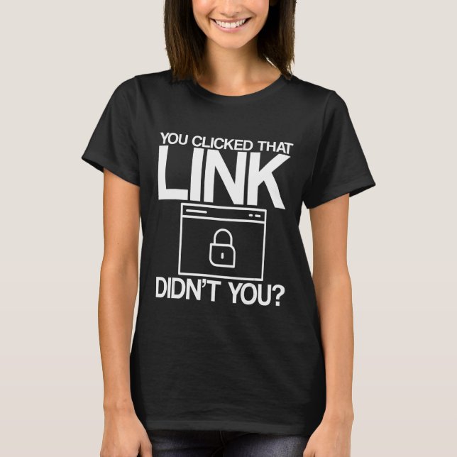 You Clicked That Link Didn't You T-Shirt (Front)