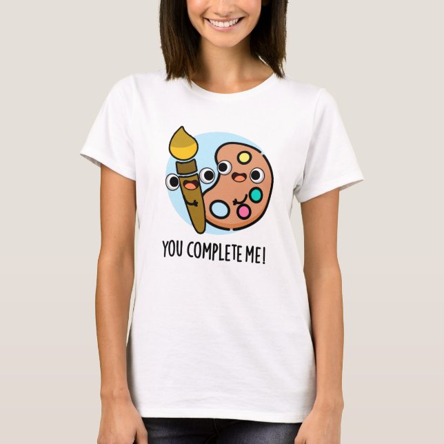 You Complete Me Funny Artist Pun  T-Shirt (Front)