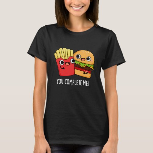 You Complete Me Funny Burger Fries Pun Dark BG T_Shirt