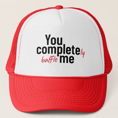 You Completely Baffle Me joke slogan Trucker Hat