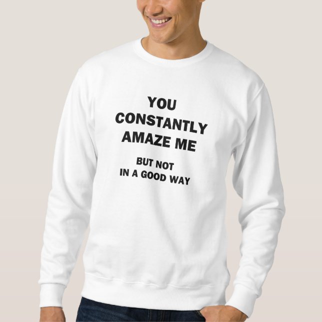 You Constantly Amaze Me Sweatshirt (Front)