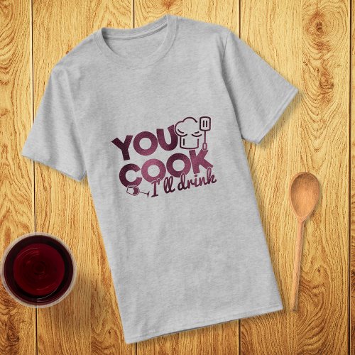 You Cook Ill Drink Burgundy Foil Typography Funny T_Shirt
