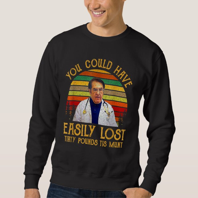 You Could Have Easily Lost Tirty Pounds Tis Munt Sweatshirt (Front)