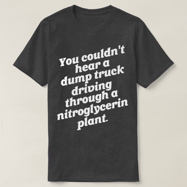 You Couldnt Hear a Dump Truck T-Shirt (Design Front)