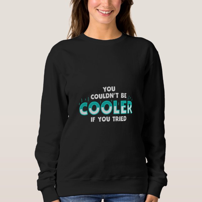 You Couldnu2019t Be Cooler if You Tried Sweatshirt (Front)