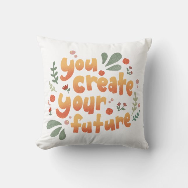 You Create Your Future Motivational Throw Pillow (Front)