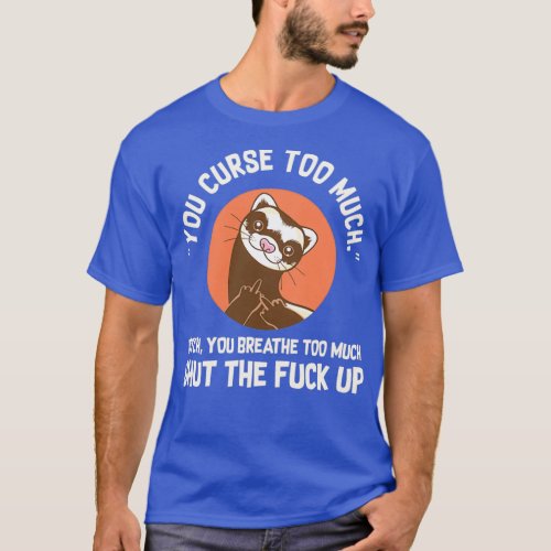 You Curse Too Much Ferret  T_Shirt