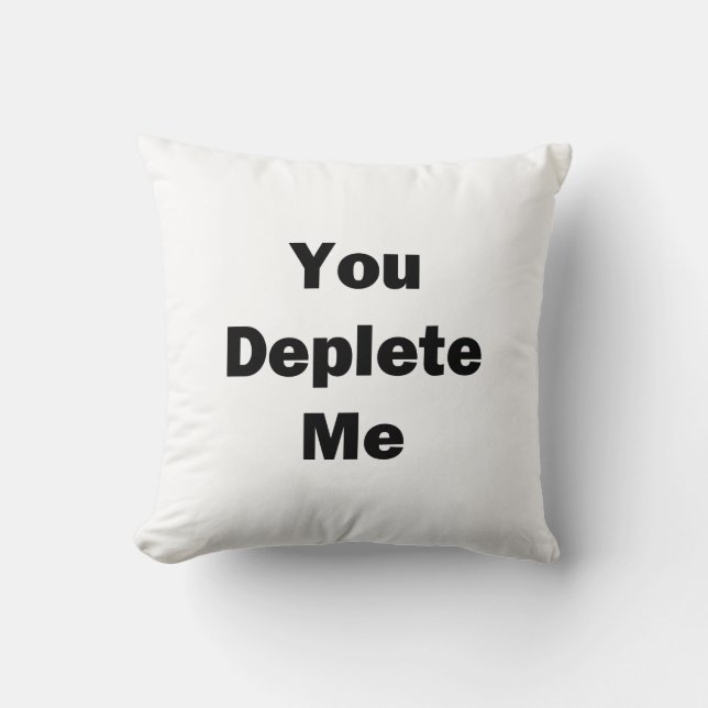 You Deplete Me Throw Pillow (Front)