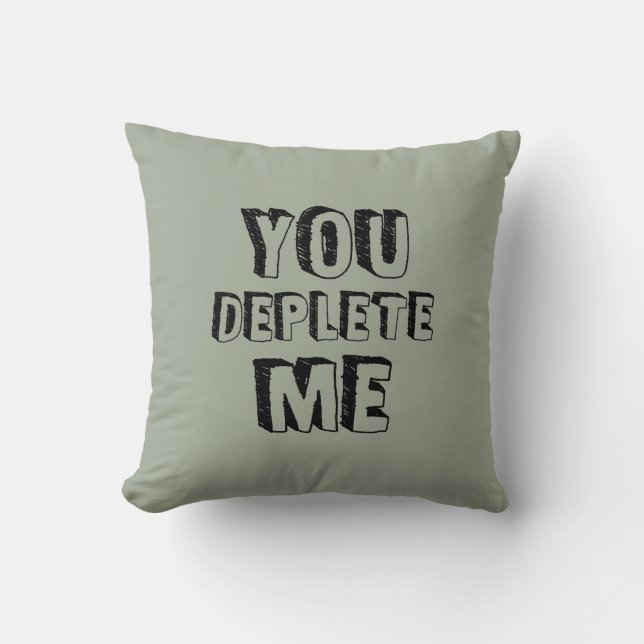 You Deplete Me Throw Pillow (Front)