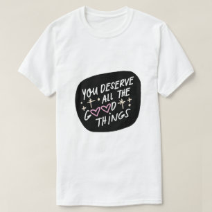 You Deserve All the Good Things – Affirmation Typo T-Shirt