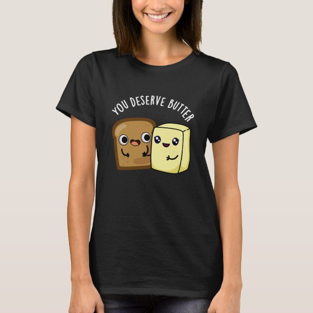You Deserve Butter Funny Food Pun Dark BG T-Shirt (Front)