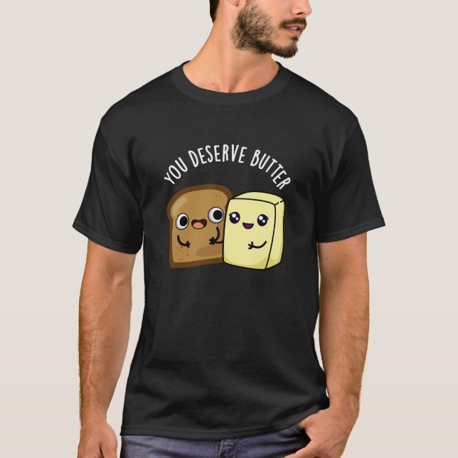 You Deserve Butter Funny Food Pun Dark BG T-Shirt (Front)