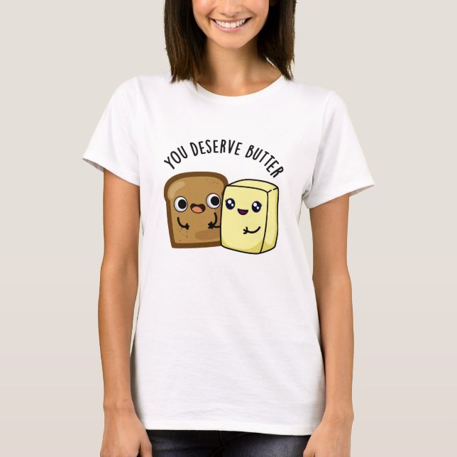You Deserve Butter Funny Food Pun  T-Shirt (Front)
