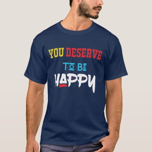 you deserve to be happy Latest Trending tee shirt