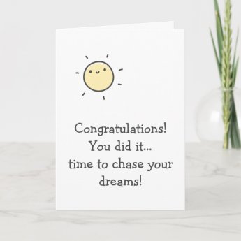 You did it.! Time to chase your dreams! Graduation