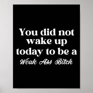 You Did Not Wake Up Today To Be Weak Motivational Poster