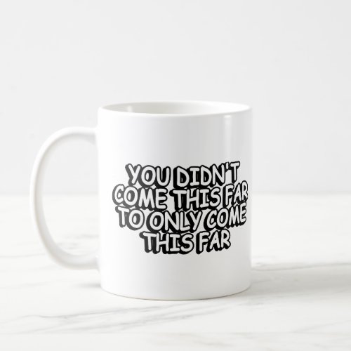 You didnt come this far to only come this far coffee mug