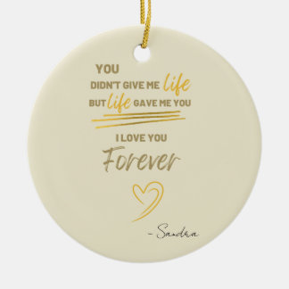 You Didn't Give Me Life But Life Gave Me You Ceramic Ornament