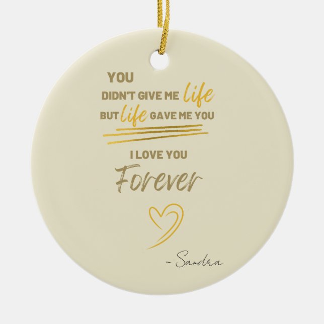You Didn't Give Me Life But Life Gave Me You Ceramic Ornament (Front)