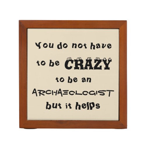 You do not have to be crazy to be an archaeologist desk organizer