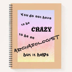 You do not have to be crazy to be an archaeologist notebook