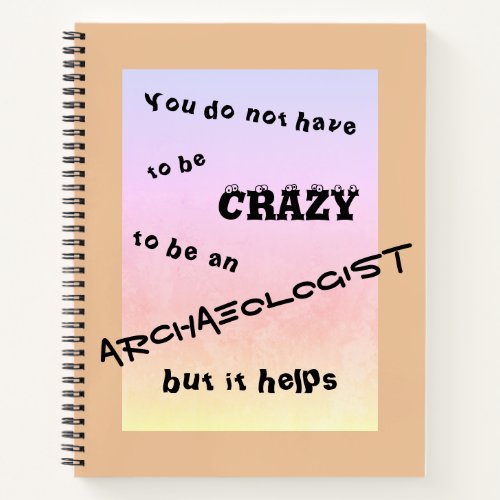 You do not have to be crazy to be an archaeologist notebook
