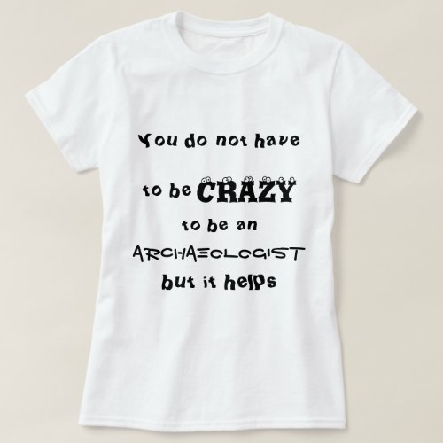 You do not have to be crazy to be an archaeologist T_Shirt