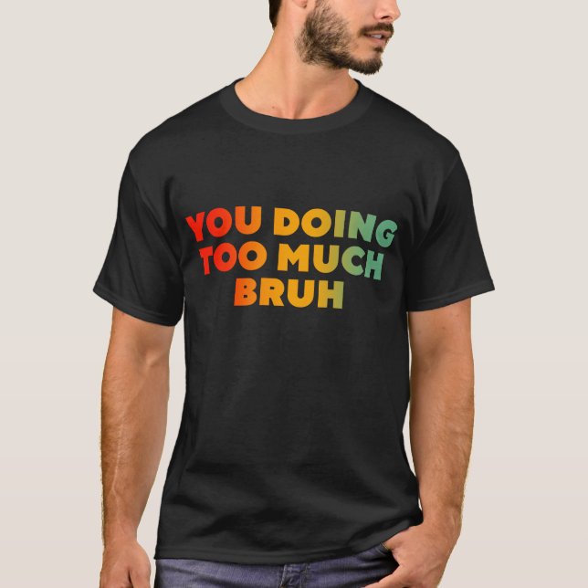 You Doing Too Much Bruh T-Shirt (Front)
