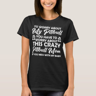 You Don Have To Worry About My Pitbull You Have To T-Shirt