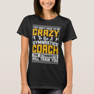 You Don t Have To Be Crazy To Be A Gymnastics Coac T-Shirt