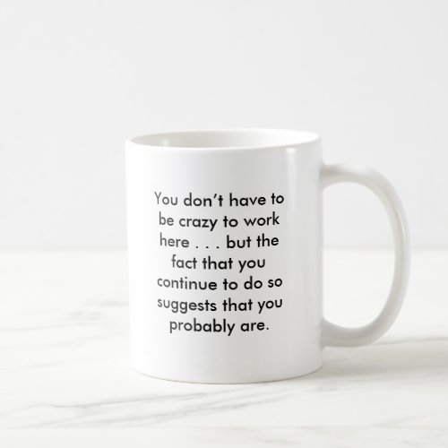 You dont have to be crazy to work here    b coffee mug