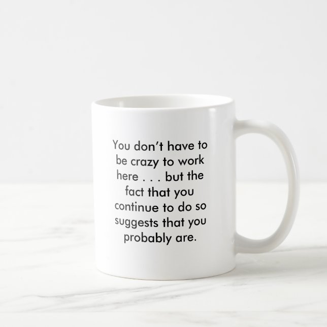 You don’t have to be crazy to work here . . . b... coffee mug (Right)