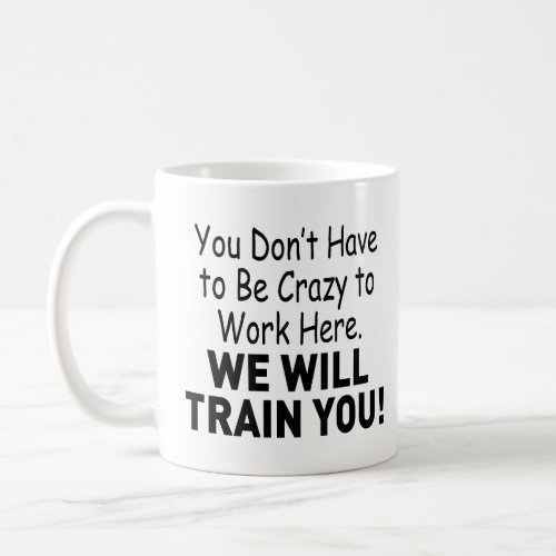 You Donât Have to Be Crazy to Work Here Coffee Mug