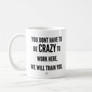 You Don’t Have to Be Crazy to Work Here Coffee Mug