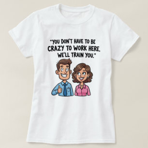 “You Don’t Have to Be Crazy to Work Here” Funny T-Shirt
