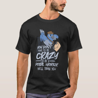 You Don T Have To Be Crazy We Ll Train You Postal T-Shirt