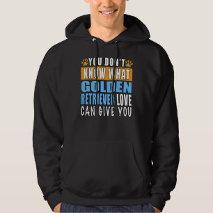 You Don’t Know What Golden Retriever Love Can Give Hoodie