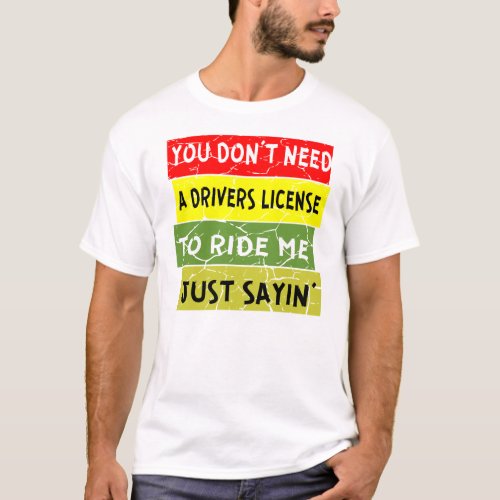 You Donât Need A Drivers License To Ride Me Just S T_Shirt